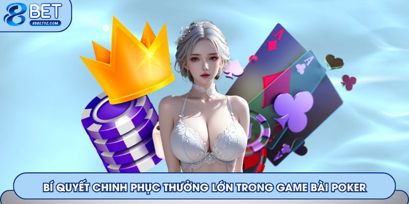 Bí quyết chinh phục thưởng lớn trong game bài Poker