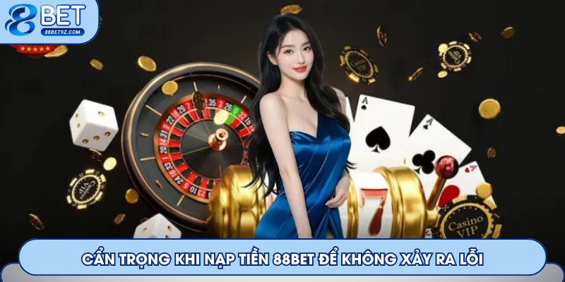 Cẩn trọng khi nạp tiền tại 88Bet để không xảy ra lỗi