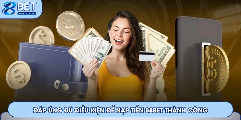 Đáp ứng đủ điều kiện để nạp tiền 88Bet thành công