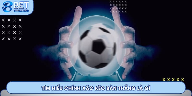 Tìm hiểu chính xác kèo bàn thắng là gì