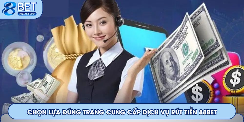Chọn lựa đúng trang cung cấp dịch vụ rút tiền 88Bet