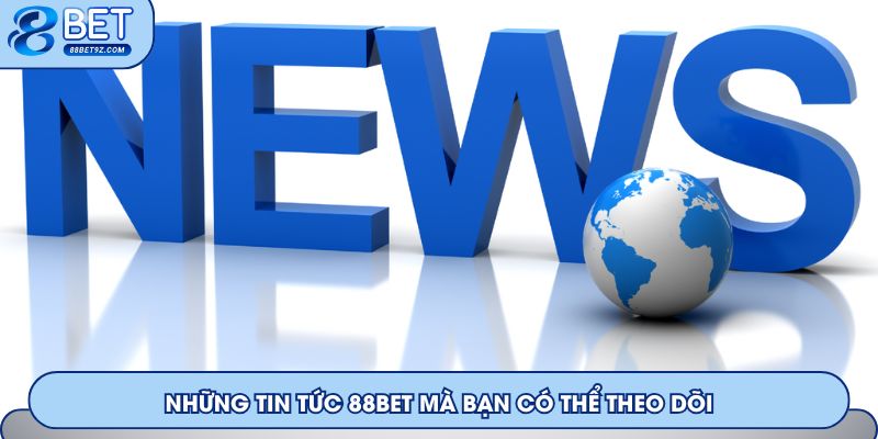 Những tin tức mà bạn có thể theo dõi trên hệ thống