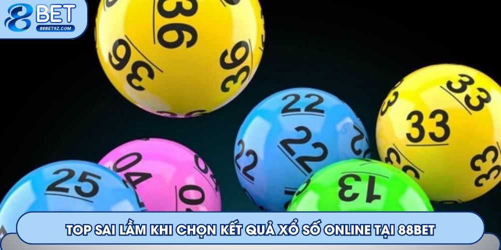 Top sai lầm khi chọn kết quả xổ số online tại 88Bet