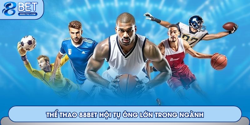 Thể thao 88Bet hội tụ ông lớn trong ngành